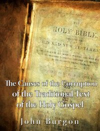 The Causes of the Corruption of the Traditional Text of the Holy Gospels - John Burgon - ebook