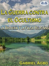 La Guerra Contra El Ocultismo, La Brujería Y La Falsa Religión - Gabriel Agbo - ebook