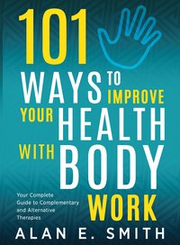 101 Ways to Improve Your Health with Body Work - Alan E. Smith - ebook