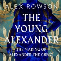 Young Alexander: The Making of Alexander the Great - Alex Rowson - audiobook