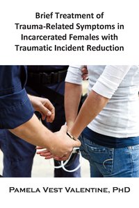 Brief Treatment of Trauma-Related Symptoms in Incarcerated Females with Traumatic Incident Reduction (TIR) - Pamela V. Valentine - ebook
