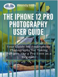 The IPhone 12 Pro Photography User Guide - Wendy Hills - ebook
