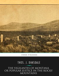The Vigilantes of Montana Or Popular Justice in The Rocky Mountains - Thos. J. Dimsdale - ebook