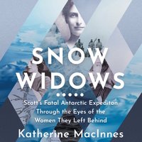 Snow Widows: Scott's Fatal Antarctic Expedition Through the Eyes of the Women They Left Behind