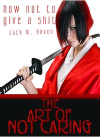 How Not To Give a Shit!: The Art of Not Caring - Jack N. Raven - ebook