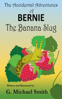 The Accidental Adventures of Bernie the Banana Slug - G Michael Smith - ebook