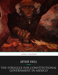 The Struggle for Constitutional Government in Mexico - Arthur Knoll - ebook