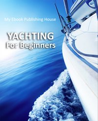 Yachting For Beginners - My Ebook Publishing House - ebook