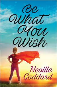 Be What You Wish - Neville Goddard - ebook