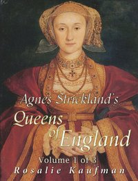 Agnes Strickland's Queens of England, Volume 1 of 3 - Rosalie Kaufman - ebook