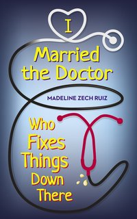 I Married the Doctor Who Fixes Things Down There - Madeline Zech Ruiz - ebook