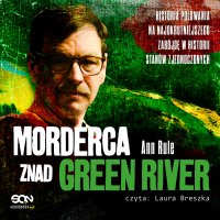 Morderca znad Green River. Historia polowania na najokrutniejszego zabójcę w historii Stanów Zjednoczonych - Ann Rule - audiobook