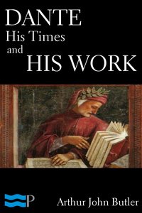 Dante: His Times and His Work - Arthur John Butler - ebook