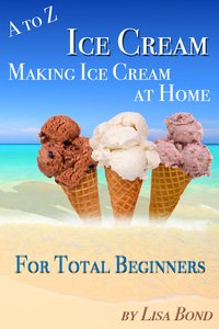 A to Z Ice Cream Making Ice Cream at Home for Total Beginners - Lisa Bond - ebook
