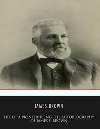 Life of a Pioneer: Being the Autobiography of James S. Brown - James S. Brown - ebook