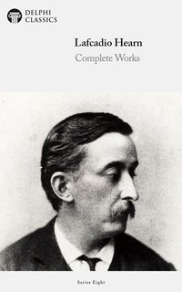 Delphi Complete Works of Lafcadio Hearn (Illustrated) - Lafcadio Hearn - ebook
