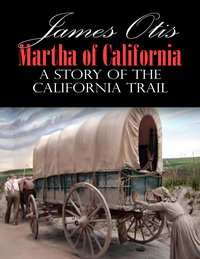 Martha of California; A Story of the California Trail - James Otis - ebook