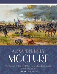 The Annals of the Civil War Written by Leading Participants North and South - Alexander Kelly McClure - ebook