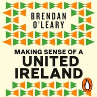 Making Sense of a United Ireland - Brendan O'Leary - audiobook