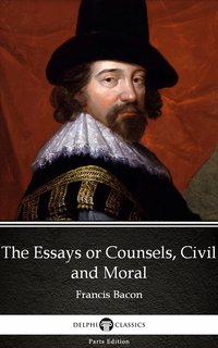The Essays or Counsels, Civil and Moral by Francis Bacon - Delphi Classics (Illustrated) - Francis Bacon - ebook