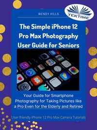 The Simple IPhone 12 Pro Max Photography User Guide For Seniors - Wendy Hills - ebook