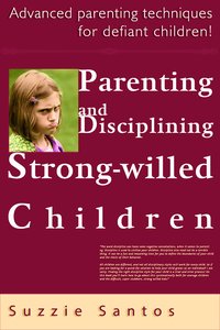 Parenting And Disciplining Strong Willed Children: Advanced Parenting Techniques For Defiant Children! - Suzzie Santos - ebook