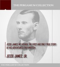 Jesse James, My Father: The First and Only True Story of His Adventures Ever Written - Jesse James Jr. - ebook