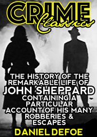 The History Of The Remarkable Life Of John Sheppard Containing A Particular Account Of His Many Robberies And Escapes - Daniel Defoe - ebook