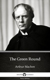 The Green Round by Arthur Machen - Delphi Classics (Illustrated) - Arthur Machen - ebook