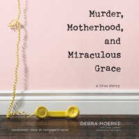 Murder, Motherhood, and Miraculous Grace - Debra Moerke - audiobook