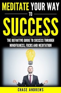 Meditate Your Way to Success - Chase Andrews - ebook
