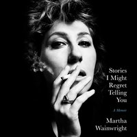 Stories I Might Regret Telling You - Martha Wainwright - audiobook