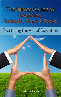 The Ultimate Guide To Executing Strategies, Plans & Tactics - Aiden Sisko - ebook