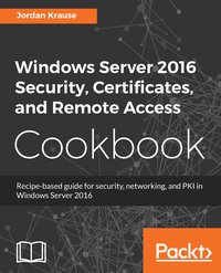 Windows Server 2016 Security, Certificates, and Remote Access Cookbook - Jordan Krause - ebook