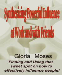 Synthesizing Powerful Influence at Work and with Friends - Gloria Moses - ebook