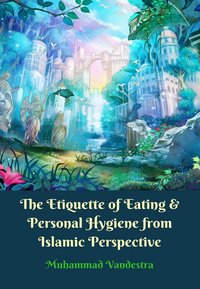 The Etiquette of Eating & Personal Hygiene from Islamic Perspective - Muhammad Vandestra - ebook