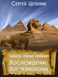 Тайное учение древних. Восхождение: Бог технологии - Сергей Цельник - ebook