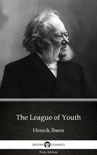 The League of Youth by Henrik Ibsen - Delphi Classics (Illustrated)