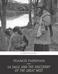 La Salle and the Discovery of the Great West - Francis Parkman - ebook