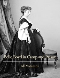 Belle Boyd in Camp and Prison: All Volumes - Belle Boyd - ebook