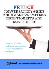 French Conversation Guide for Workers, Waiters, Receptionists and Bartenders - My Ebook Publishing House - ebook