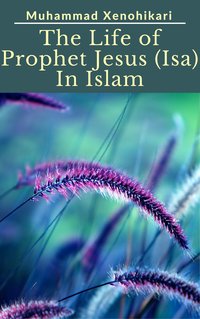 The Life of Prophet Jesus (Isa) In Islam - Muhammad Xenohikari - ebook