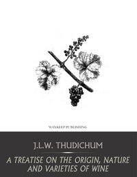 A Treatise on the Origin, Nature, and Varieties of Wine - J.L.W. Thudichum - ebook