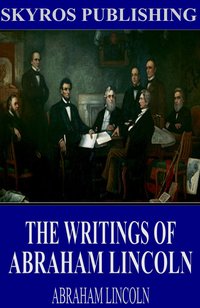 The Writings of Abraham Lincoln: All Volumes - Abraham Lincoln - ebook