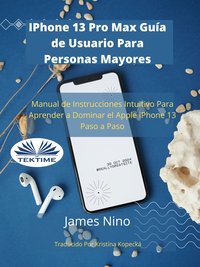 IPhone 13 Pro Max Guía De Usuario Para Personas Mayores - James Nino - ebook