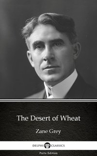 The Desert of Wheat by Zane Grey - Delphi Classics (Illustrated) - Zane Grey - ebook
