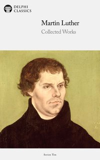 Delphi Collected Works of Martin Luther (Illustrated) - Martin Luther - ebook