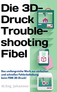 Die 3D-Druck Troubleshooting Fibel - M.Eng. Johannes Wild - ebook