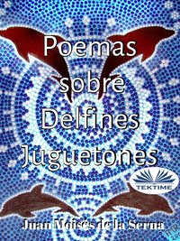 Poemas Sobre Delfines Juguetones - Juan Moisés De La Serna - ebook