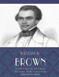 The Black Man: His Antecedents, His Genius, and His Achievements - William W. Brown - ebook